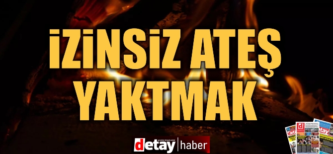 İzinsiz Ateş Yakan Şahıs Hakkında Yasal İşlem Başlatıldı