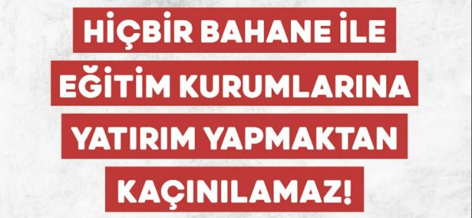 Hiçbir bahane ile eğitim kurumlarına yatırım yapmaktan kaçınılamaz!