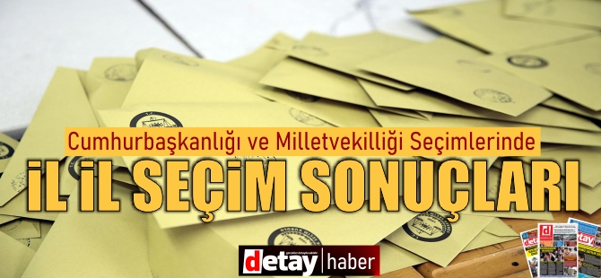 Cumhurbaşkanı ve Milletvekili Seçimlerinde İl İl Seçim Sonuçları