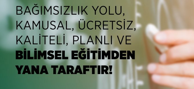 Bağımsızlık Yolu, Kamusal, Ücretsiz, Kaliteli, Planlı ve Bilimsel Eğitimden Yana Taraftır!