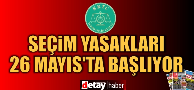 Seçim yasakları 26 Mayıs’ta başlıyor