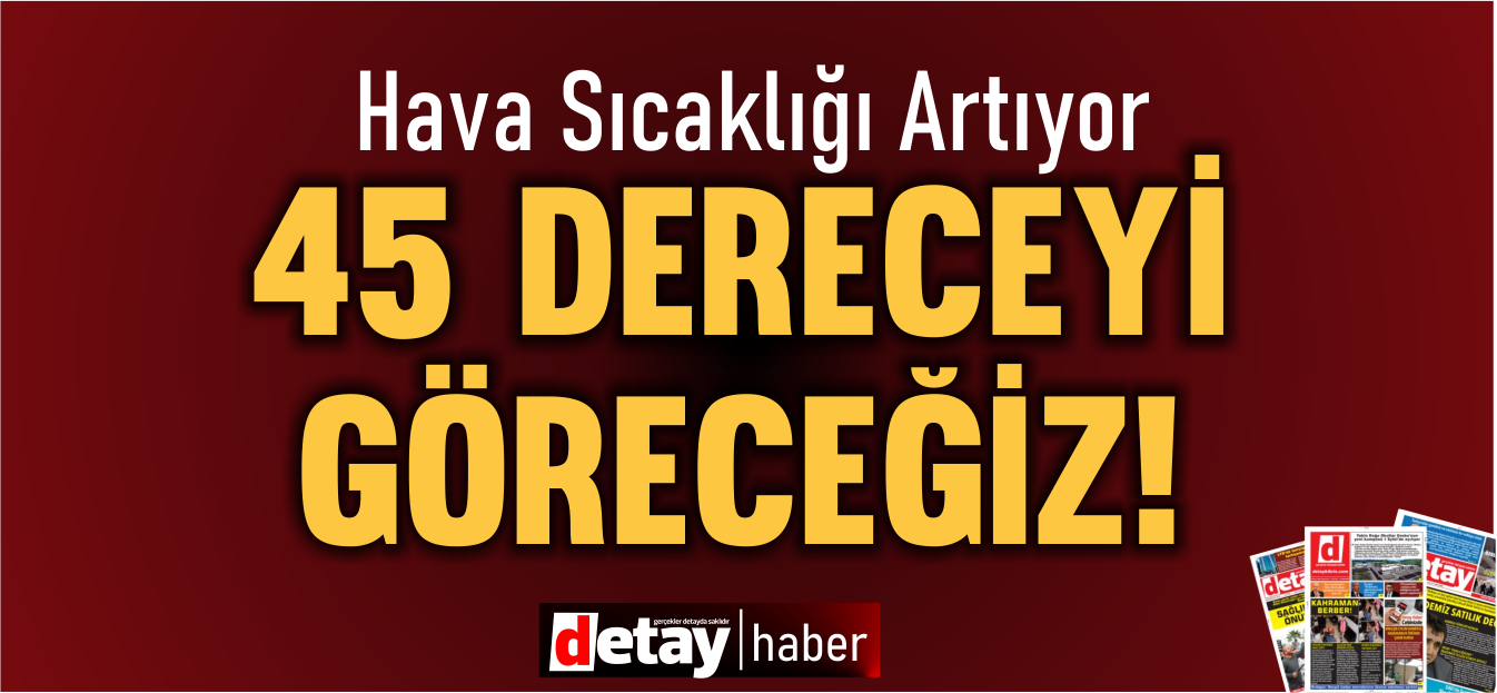 Sıcaklık 45 dereceye kadar yükselecek