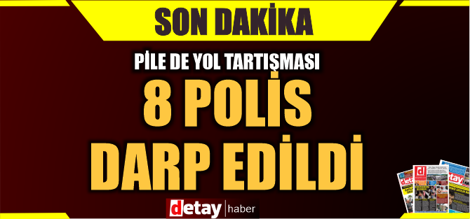 Pile'de yol tartışması...  8 polis mensubu darp edildi...