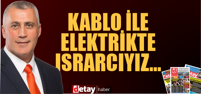 “Kablo ile elektrikte ısrarcıyız”