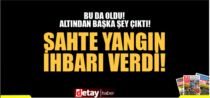 Daha neler göreceğiz! Sahte Yangın İhbarı Verdi!