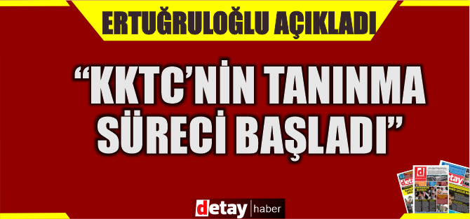 Dışişleri Bakanı Ertuğruloğlu: ''KKTC'nin tanınma süreci başladı''