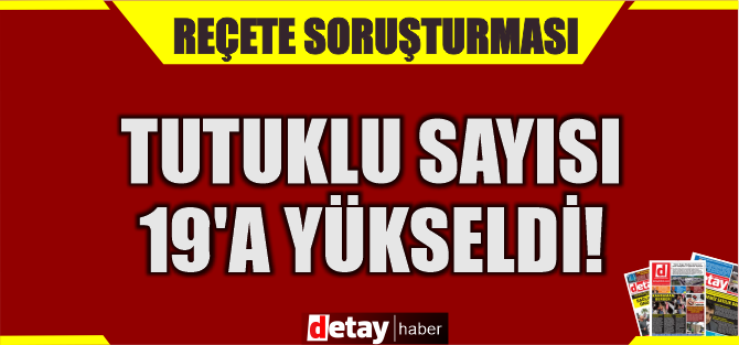 Reçete soruşturmasında tutuklu sayısı 19!