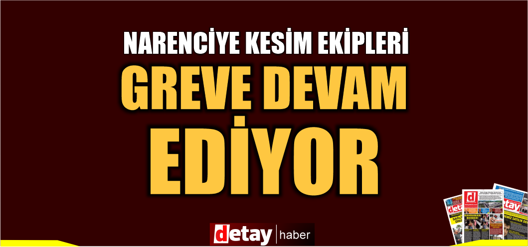 Narenciye Kesim Ekipleri Birliği’nin grevi devam ediyor