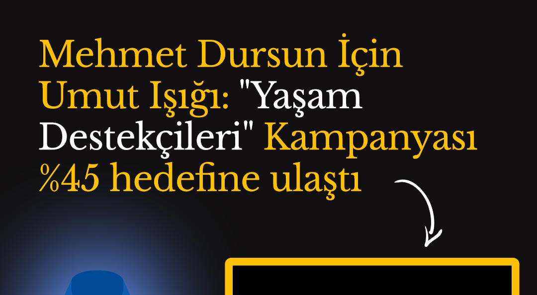 Mehmet Dursun İçin Umut Işığı: "Yaşam Destekçileri" Kampanyası %45 hedefine ulaştı