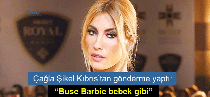 Çağla Şıkel: Buse Barbie bebek gibi