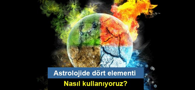 Astrolojide dört elementi nasıl kullanıyoruz?