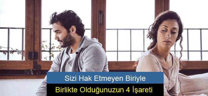 Sizi Hak Etmeyen Biriyle Birlikte Olduğunuzun 4 İşareti