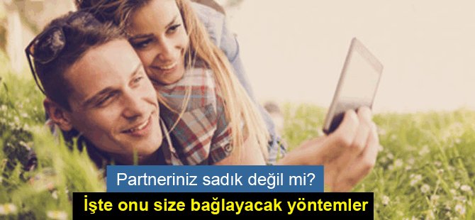 Partneriniz sadık değil mi? İşte onu size bağlayacak yöntemler