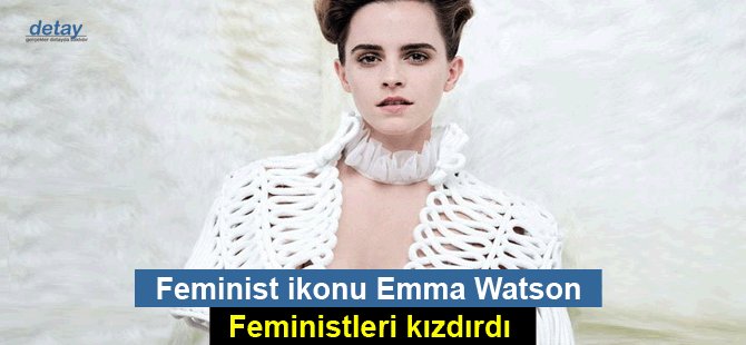 Feminist ikonu Emma Watson, feministleri kızdırdı