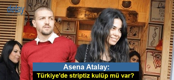 Asena Atalay: Türkiye'de striptiz kulüp mü var?