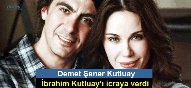 Demet Şener Kutluay, İbrahim Kutluay’ı icraya verdi