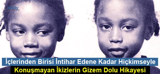 İçlerinden Birisi İntihar Edene Kadar Hiçkimseyle Konuşmayan İkizlerin Gizem Dolu Hikayesi