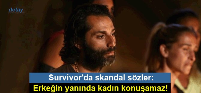 Survivor'da skandal sözler: Erkeğin yanında kadın konuşamaz!