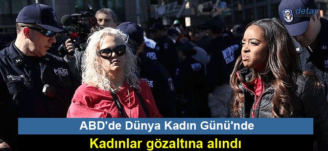 ABD'de Dünya Kadın Günü'nde kadınlar gözaltına alındı