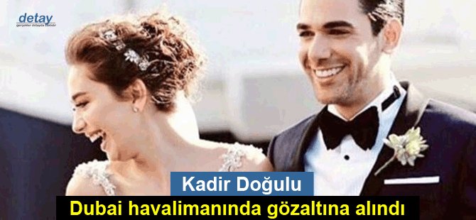 Kadir Doğulu, Dubai havalimanında gözaltına alındı