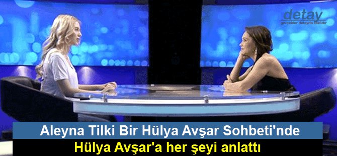 Aleyna Tilki Bir Hülya Avşar Sohbeti'nde Hülya Avşar'a her şeyi anlattı