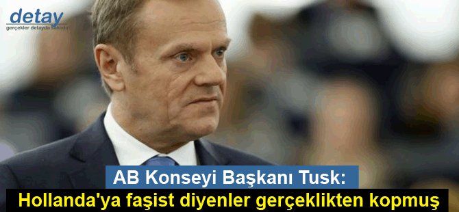 AB Konseyi Başkanı Tusk: Hollanda'ya faşist diyenler gerçeklikten kopmuş