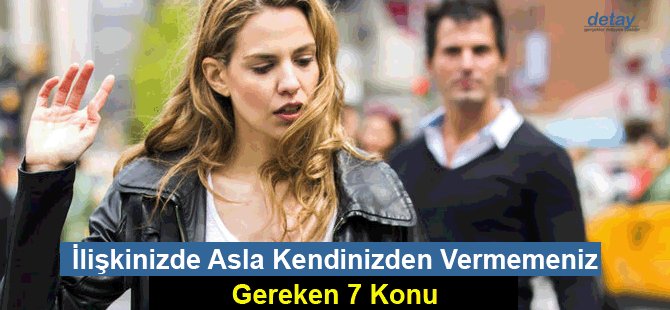 lişkinizde Asla Kendinizden Vermemeniz Gereken 7 Konu