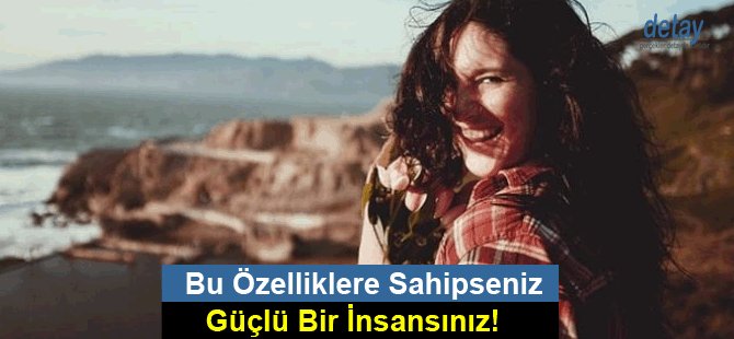 Bu Özelliklere Sahipseniz Güçlü Bir İnsansınız!