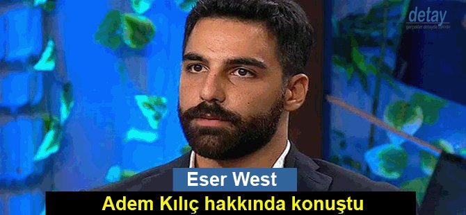 Eser West, Adem Kılıç hakkında konuştu