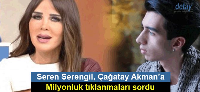 Seren Serengil, Çağatay Akman’a milyonluk tıklanmaları sordu