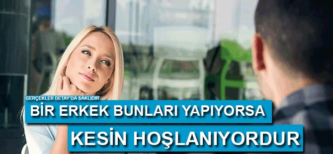 Bir erkek bunları yapıyorsa kesin hoşlanıyordur