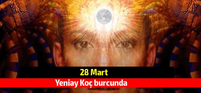 28 Mart Yeniay Koç burcunda