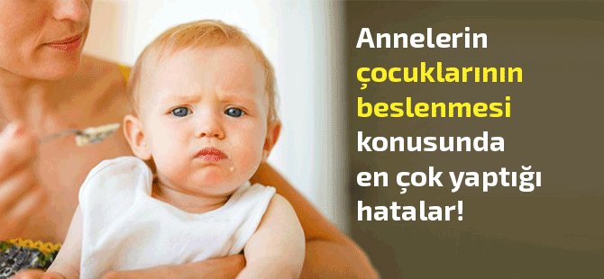 Annelerin bebek-çocuk beslenmesinde en çok yaptığı hatalar