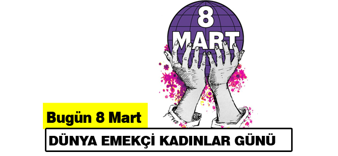 Bugün 8 Mart Dünya Emekçi Kadınlar Günü