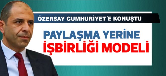 Özersay, çözümün anahtarını Cumhuriyet'e anlattı... 'Paylaşma yerine işbirliği modeli'