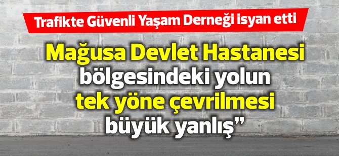 TGYD: “Mağusa Devlet Hastanesi bölgesindeki yolun tek yöne çevrilmesi büyük yanlış”