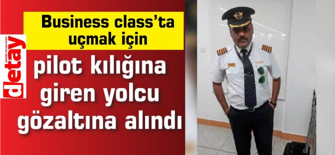 Business class’ta uçmak için pilot kılığına giren yolcu gözaltına alındı