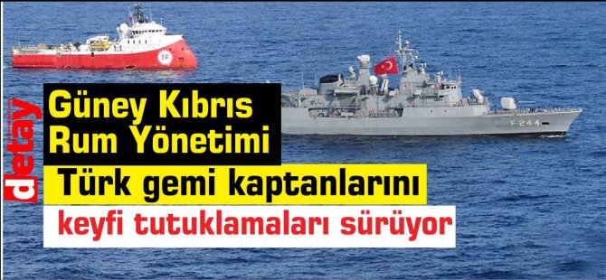 Güney Kıbrıs Rum Yönetimi, Türk gemi kaptanlarını  keyfi tutuklamaları sürüyor