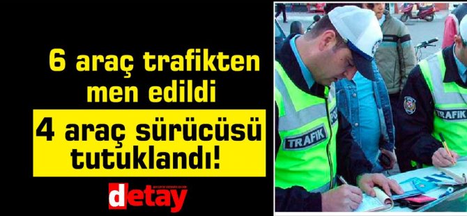 6 araç trafikten men edildi,4 araç sürücüsü tutuklandı!