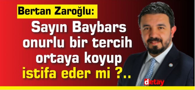 Bertan Zaroğlu:Sayın Baybars onurlu bir tercih ortaya koyup istifa eder mi ?..