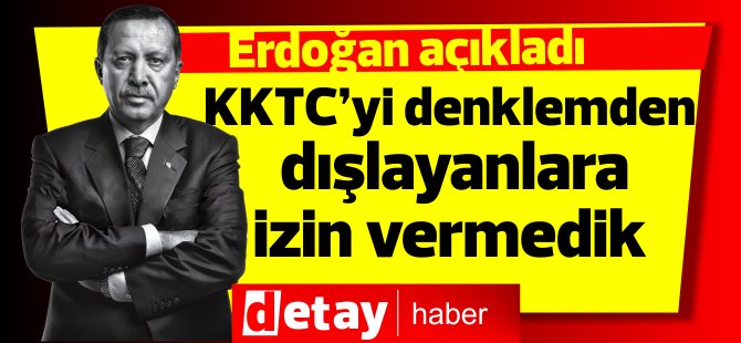 Erdoğan: “KKTC’yi denklemden dışlayanlara izin vermedik”