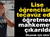 Lise öğrencisine tecavüz eden öğretmen mahkemeye çıkarıldı