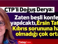 Derya:Zaten beşli konferas yapılcaktı,Ersin Tatar'ın Kıbrıs sorunu ile konusuna hakim olmadığı çok ortada