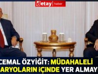 Özyiğit: Müdahaleli senaryoların içinde yer almayız