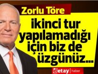 Zorlu Töre: İkinci tur yapılamadığı için biz de üzgünüz…