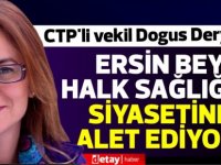 CTP'li vekil Dogus Derya:Ersin bey halk sağlığını siyasetine alet ediyor