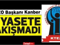 KTEZO Başkanı Mahmut Kanber :Siyasete hiç yakışmadı