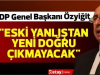 Özyiğit:"Eski yanlıştan yeni doğru çıkmayacak"