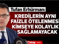 Erhürman:Kredilerin aynı faizle ötelenmesi kimseye kolaylık sağlamayacak