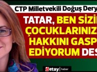 Derya:“Tatar, ben sizin çocuklarınızın hakkını gasp ediyorum desin”